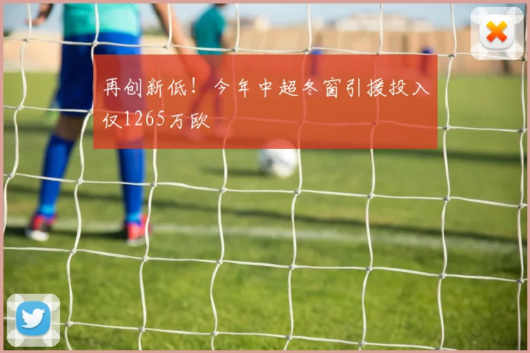 再创新低！今年中超冬窗引援投入仅1265万欧
