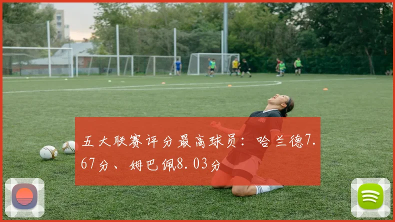 五大联赛评分最高球员：哈兰德7.67分、姆巴佩8.03分