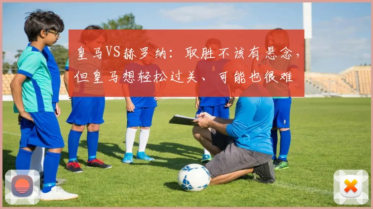 皇马VS赫罗纳：取胜不该有悬念，但皇马想轻松过关、可能也很难