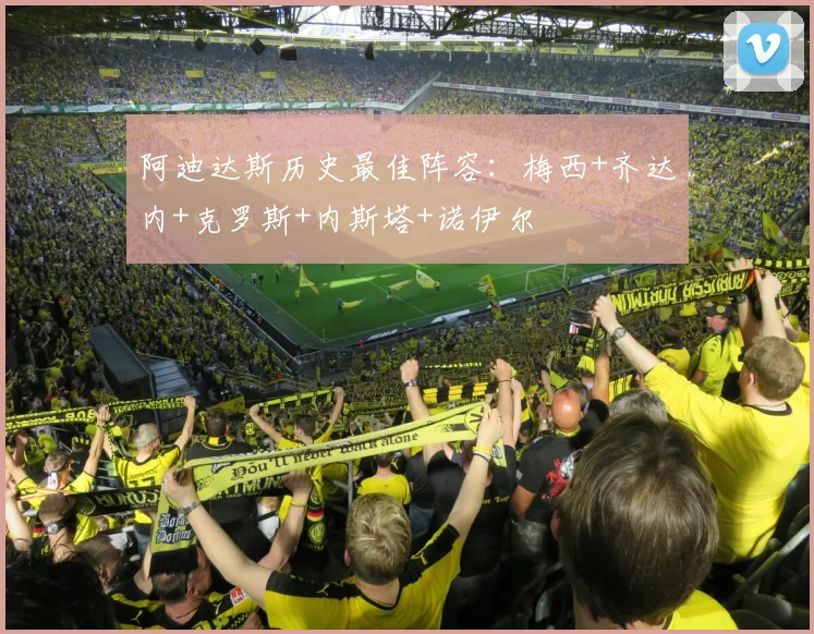 阿迪达斯历史最佳阵容：梅西+齐达内+克罗斯+内斯塔+诺伊尔