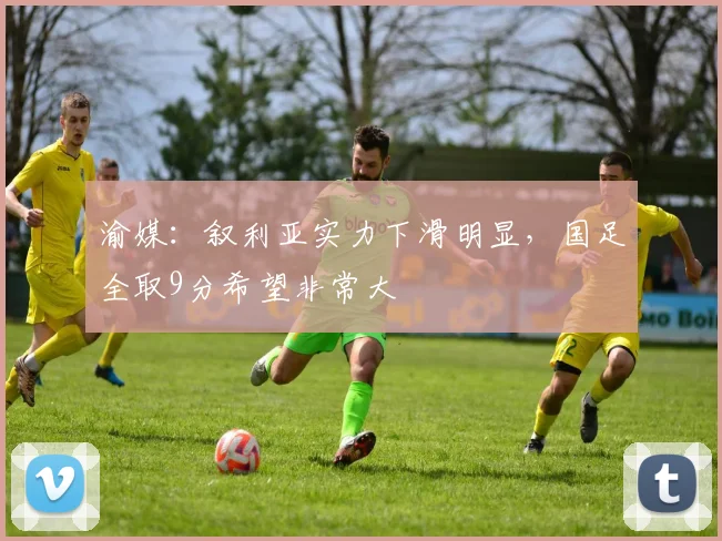 渝媒：叙利亚实力下滑明显，国足全取9分希望非常大