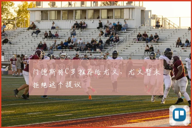 门德斯将C罗推荐给尤文，尤文暂未拒绝这个提议