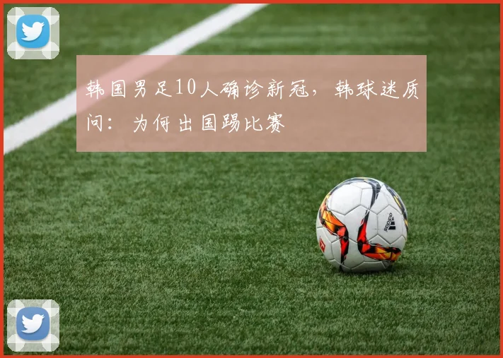 韩国男足10人确诊新冠，韩球迷质问：为何出国踢比赛