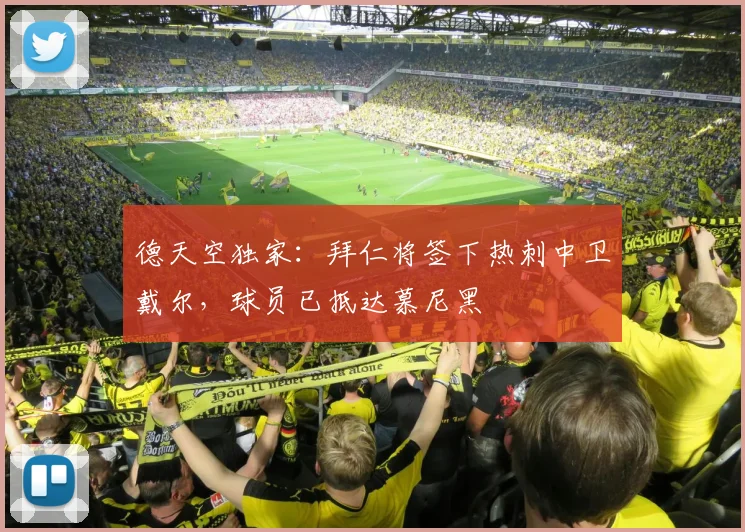 德天空独家：拜仁将签下热刺中卫戴尔，球员已抵达慕尼黑