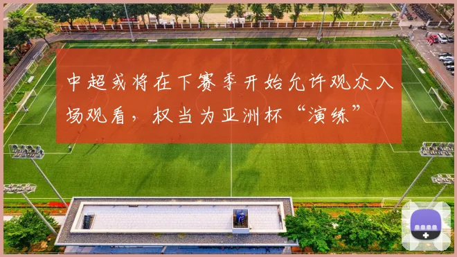 中超或将在下赛季开始允许观众入场观看，权当为亚洲杯“演练”