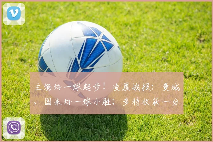 主场均一球起步！凌晨战报：曼城、国米均一球小胜；多特收获一分
