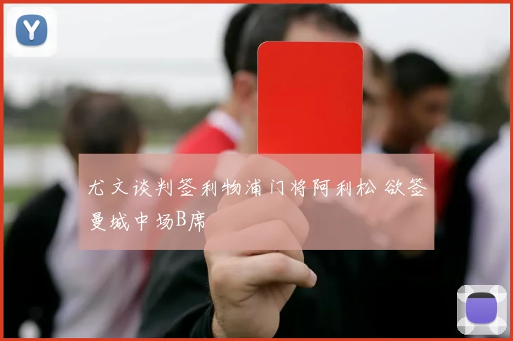 尤文谈判签利物浦门将阿利松 欲签曼城中场B席