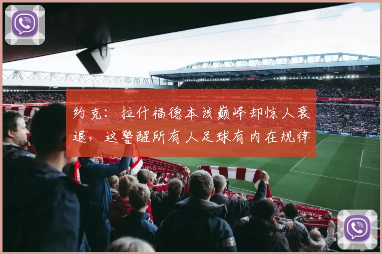 约克：拉什福德本该巅峰却惊人衰退，这警醒所有人足球有内在规律