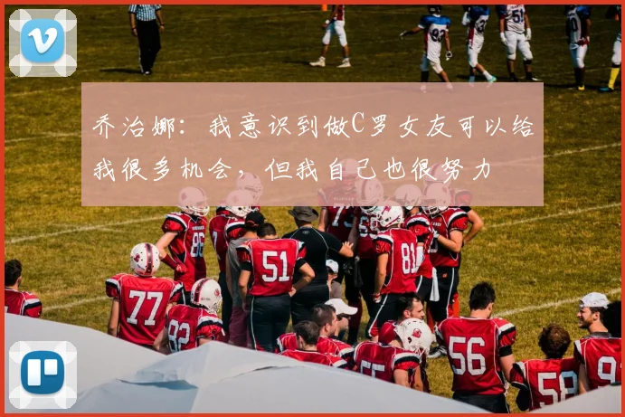 乔治娜：我意识到做C罗女友可以给我很多机会，但我自己也很努力