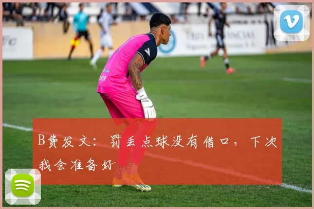 B费发文：罚丢点球没有借口，下次我会准备好