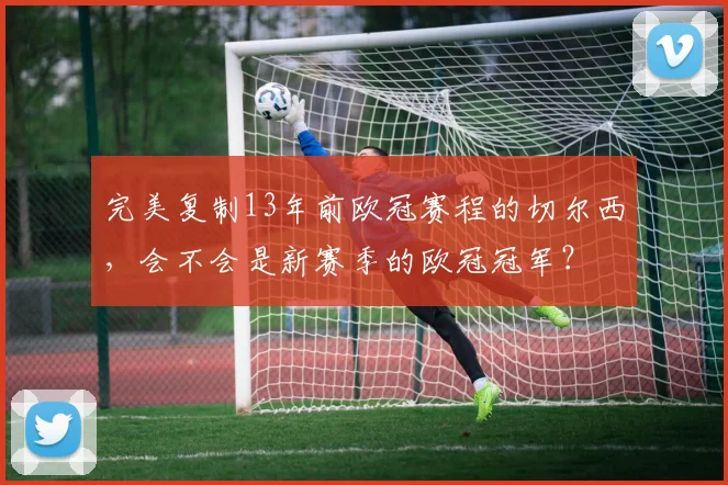 完美复制13年前欧冠赛程的切尔西，会不会是新赛季的欧冠冠军？