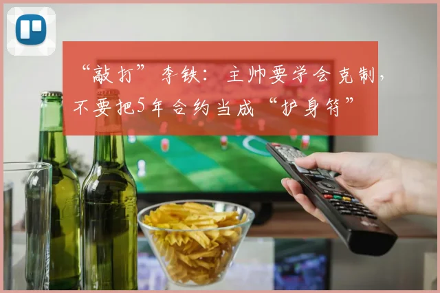 “敲打”李铁：主帅要学会克制，不要把5年合约当成“护身符”