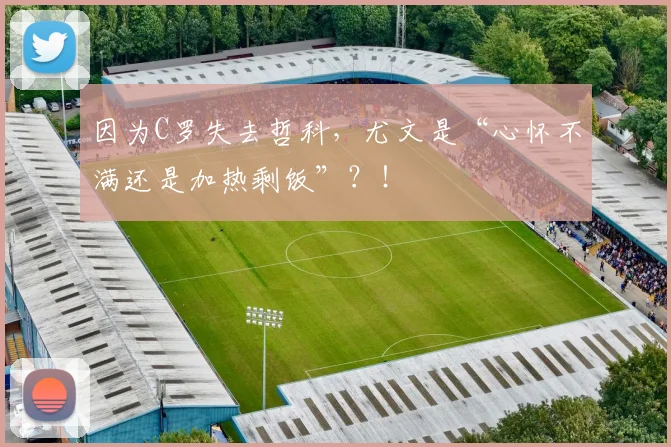 因为C罗失去哲科，尤文是“心怀不满还是加热剩饭”？！