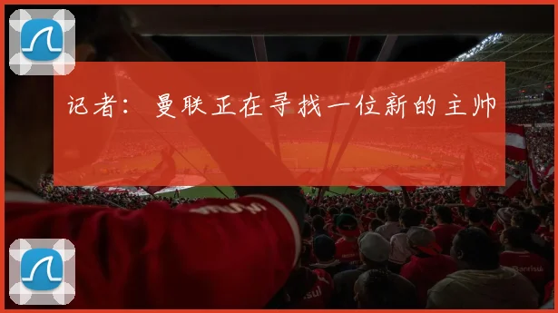 记者：曼联正在寻找一位新的主帅