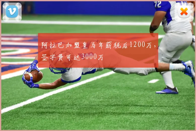 阿拉巴加盟皇马年薪税后1200万，签字费可达3000万