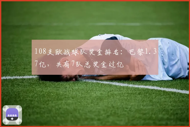 108支欧战球队奖金排名：巴黎1.37亿，共有7队总奖金过亿