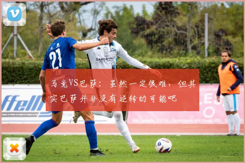 马竞VS巴萨：虽然一定很难，但其实巴萨并非没有逆转的可能吧
