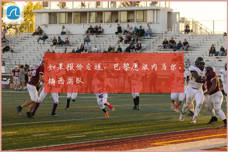 如果报价合适，巴黎愿放内马尔、梅西离队