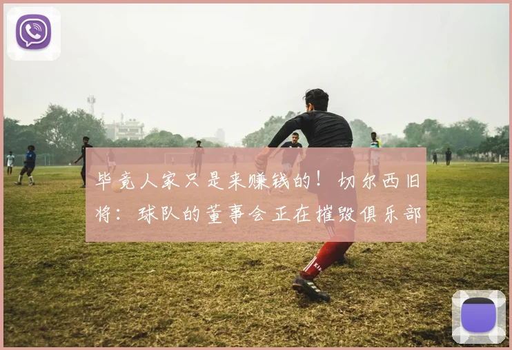 毕竟人家只是来赚钱的！切尔西旧将：球队的董事会正在摧毁俱乐部