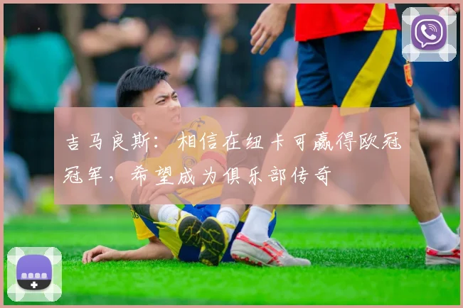 吉马良斯：相信在纽卡可赢得欧冠冠军，希望成为俱乐部传奇