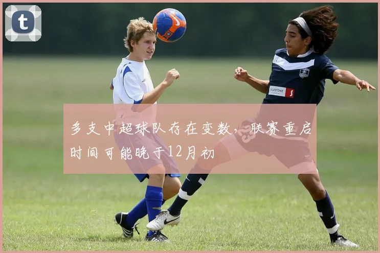 多支中超球队存在变数，联赛重启时间可能晚于12月初