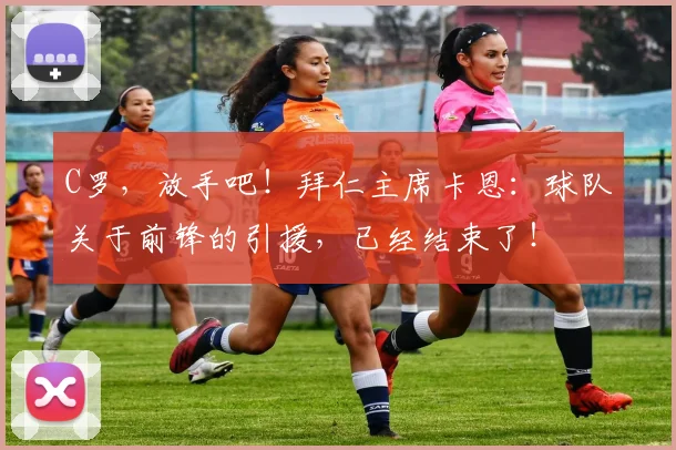 C罗，放手吧！拜仁主席卡恩：球队关于前锋的引援，已经结束了！