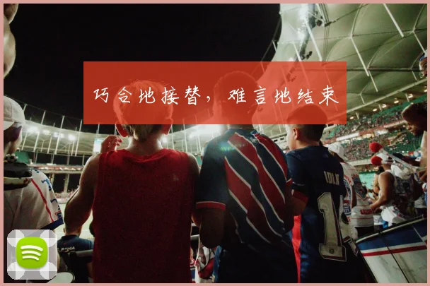 巧合地接替，难言地结束
