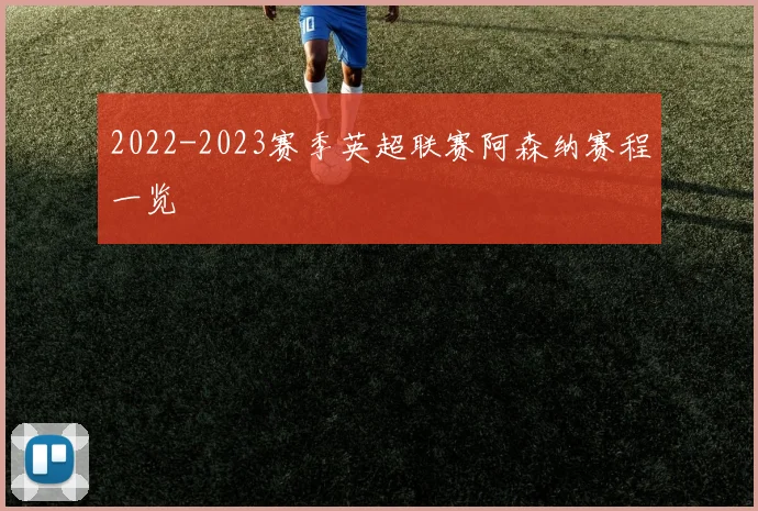 2022-2023赛季英超联赛阿森纳赛程一览