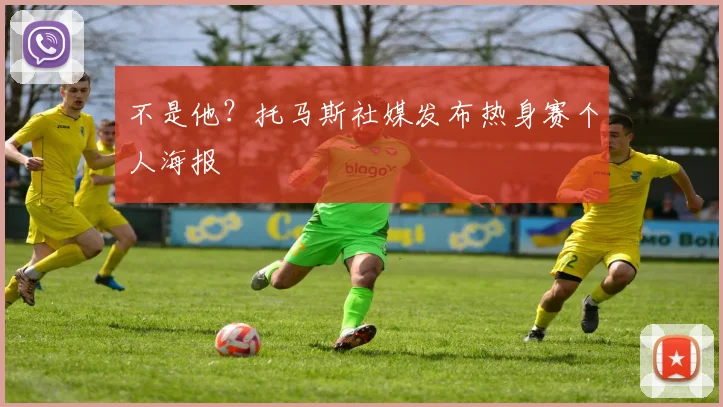 不是他？托马斯社媒发布热身赛个人海报
