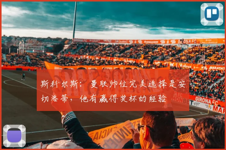 斯科尔斯：曼联帅位完美选择是安切洛蒂，他有赢得奖杯的经验