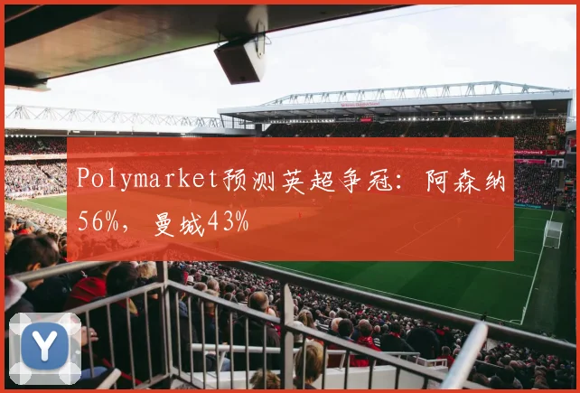 Polymarket预测英超争冠：阿森纳56%，曼城43%