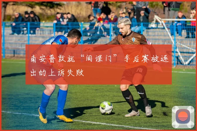 南安普敦就“间谍门”季后赛被逐出的上诉失败