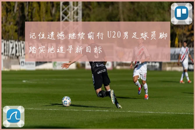 记住遗憾 继续前行 U20男足球员脚踏实地追寻新目标