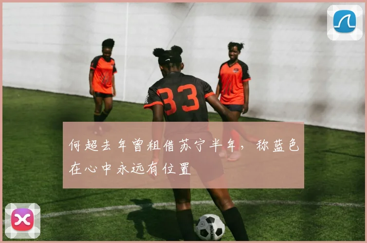 何超去年曾租借苏宁半年，称蓝色在心中永远有位置