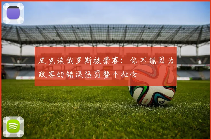 皮克谈俄罗斯被禁赛：你不能因为政客的错误惩罚整个社会