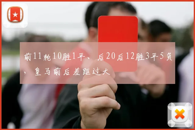 前11轮10胜1平、后20后12胜3平5负，皇马前后差距过大