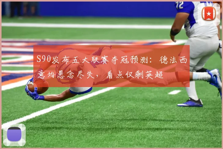 S90发布五大联赛夺冠预测：德法西意均悬念尽失，看点仅剩英超